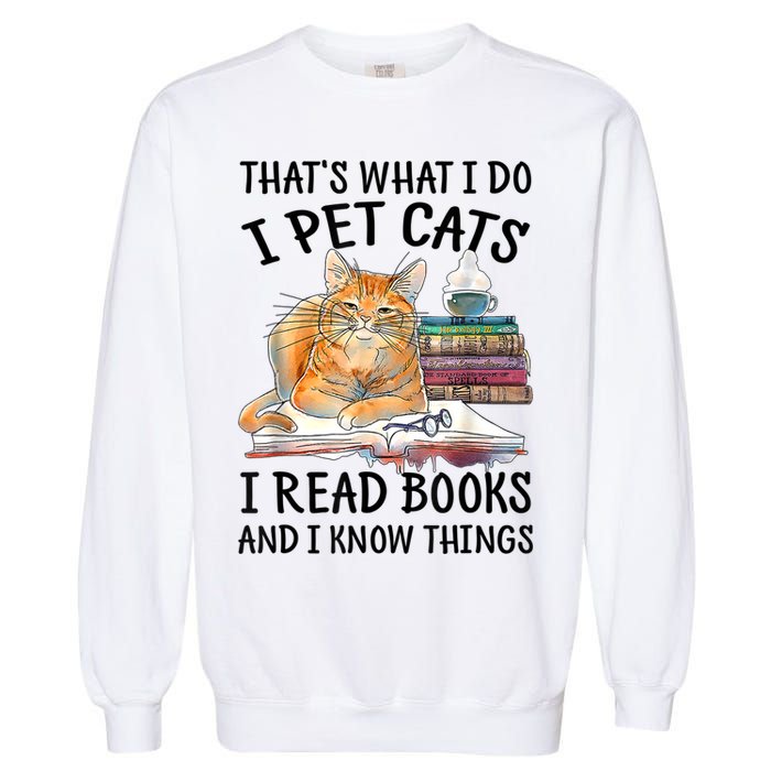 That's What I Do I Pet Cats I Read Books And I Know Things Garment-Dyed Sweatshirt