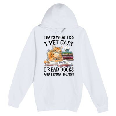 That's What I Do I Pet Cats I Read Books And I Know Things Premium Pullover Hoodie