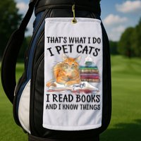That's What I Do I Pet Cats I Read Books And I Know Things Golf Towel
