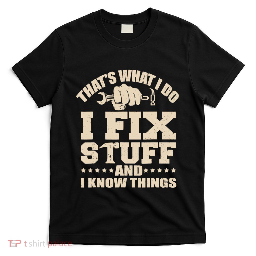 That's What I Do I Fix Stuff And I Know Things Funny Saying T-Shirt