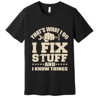 That's What I Do I Fix Stuff And I Know Things Funny Saying Premium T-Shirt