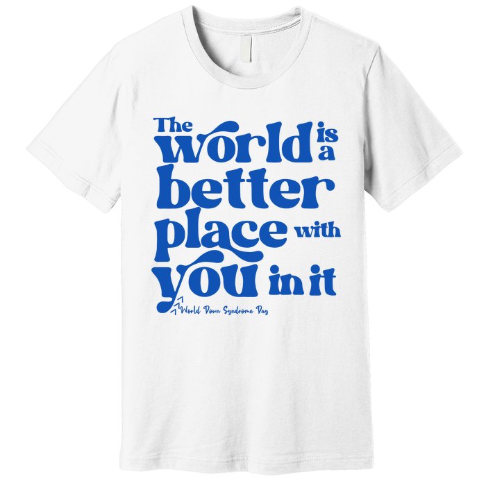 The World Is A Better Place With You In It World Down Syndrome Day Awareness Premium T-Shirt