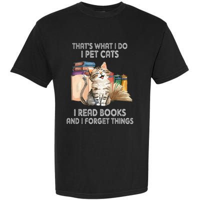 That's What I Do I Pet Cats I Read Books And I Forget Things Garment-Dyed Heavyweight T-Shirt