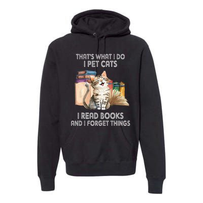 That's What I Do I Pet Cats I Read Books And I Forget Things Premium Hoodie