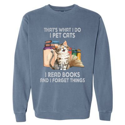 That's What I Do I Pet Cats I Read Books And I Forget Things Garment-Dyed Sweatshirt