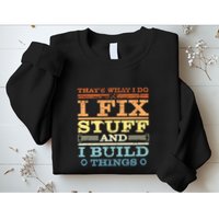 Thats What I Do I Fix Stuff I Build Things Sweatshirt