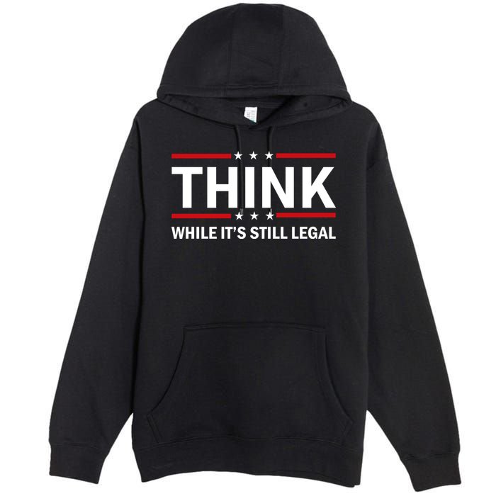 Think While It's Still Legal Stand Up For Freedom Premium Pullover Hoodie
