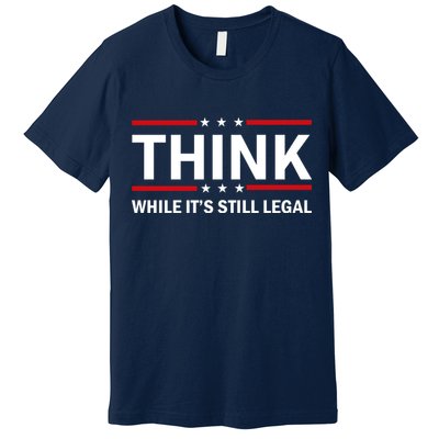 Think While It's Still Legal Stand Up For Freedom Premium T-Shirt