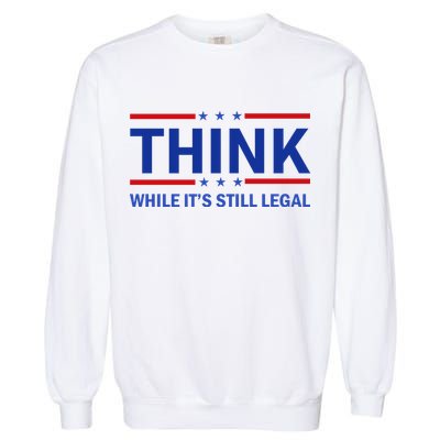 Think While It's Still Legal Stand Up For Freedom Garment-Dyed Sweatshirt
