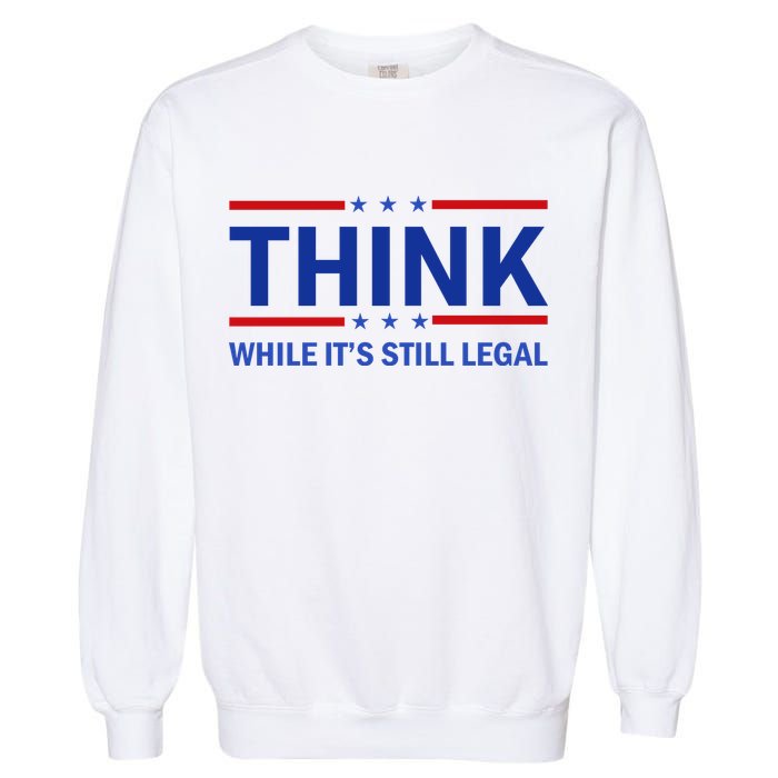 Think While It's Still Legal Stand Up For Freedom Garment-Dyed Sweatshirt