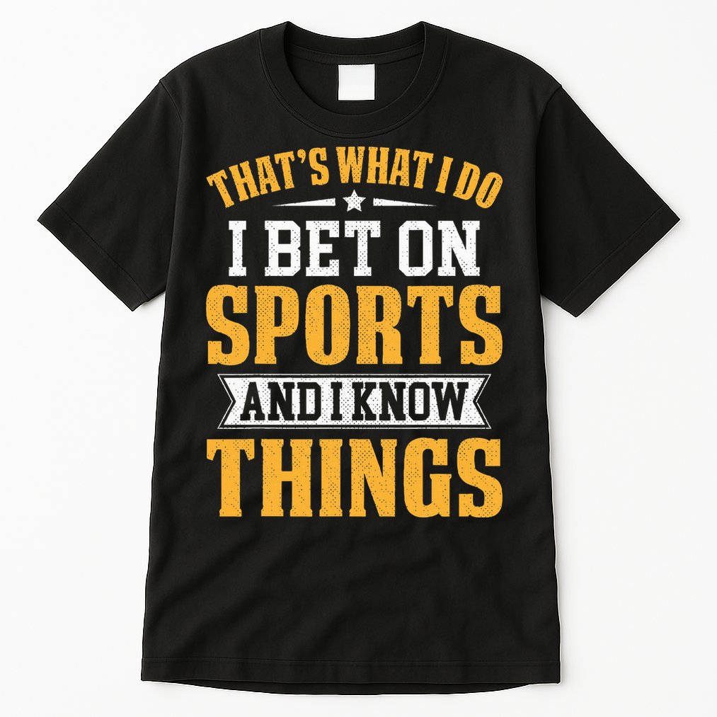That’s What I Do I Bet on Sports and I Know Things Gambling  Tall T-Shirt