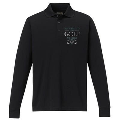 ThatS What I Do I Play Golf And I Know Things Funny Performance Long Sleeve Polo