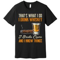 Thats What I Do Drink Whiskey Smoke Cigars And I Know Things Premium T-Shirt