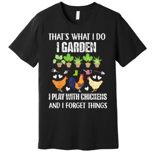 Thats What I Do I Garden I Play With Chickens Forget Things Premium T-Shirt