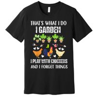 Thats What I Do I Garden I Play With Chickens Forget Things Premium T-Shirt