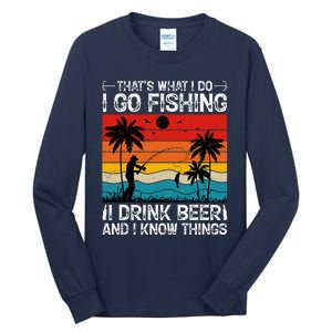 That’S What I Do I Go Fishing I Drink Beer And I Know Things Tall Long Sleeve T-Shirt