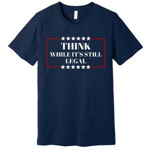 Think While Its Still Legal Premium T-Shirt