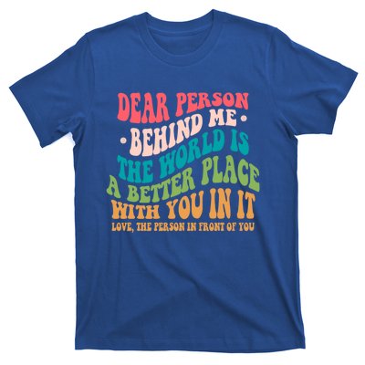 The World Is A Better Place Dear Person Behind Me Gift T-Shirt