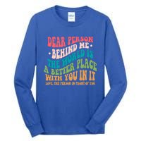 The World Is A Better Place Dear Person Behind Me Gift Tall Long Sleeve T-Shirt