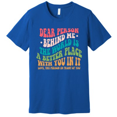 The World Is A Better Place Dear Person Behind Me Gift Premium T-Shirt