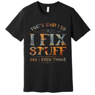 ThatS What I Do I Fix Stuff And I Know Things Premium T-Shirt