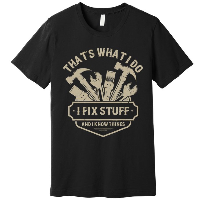 That's What I Do I Fix Stuff And I Know Things Handy Man Premium T-Shirt