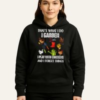 Thats What I Do I Garden I Play With Chickens Forget Things Hoodie