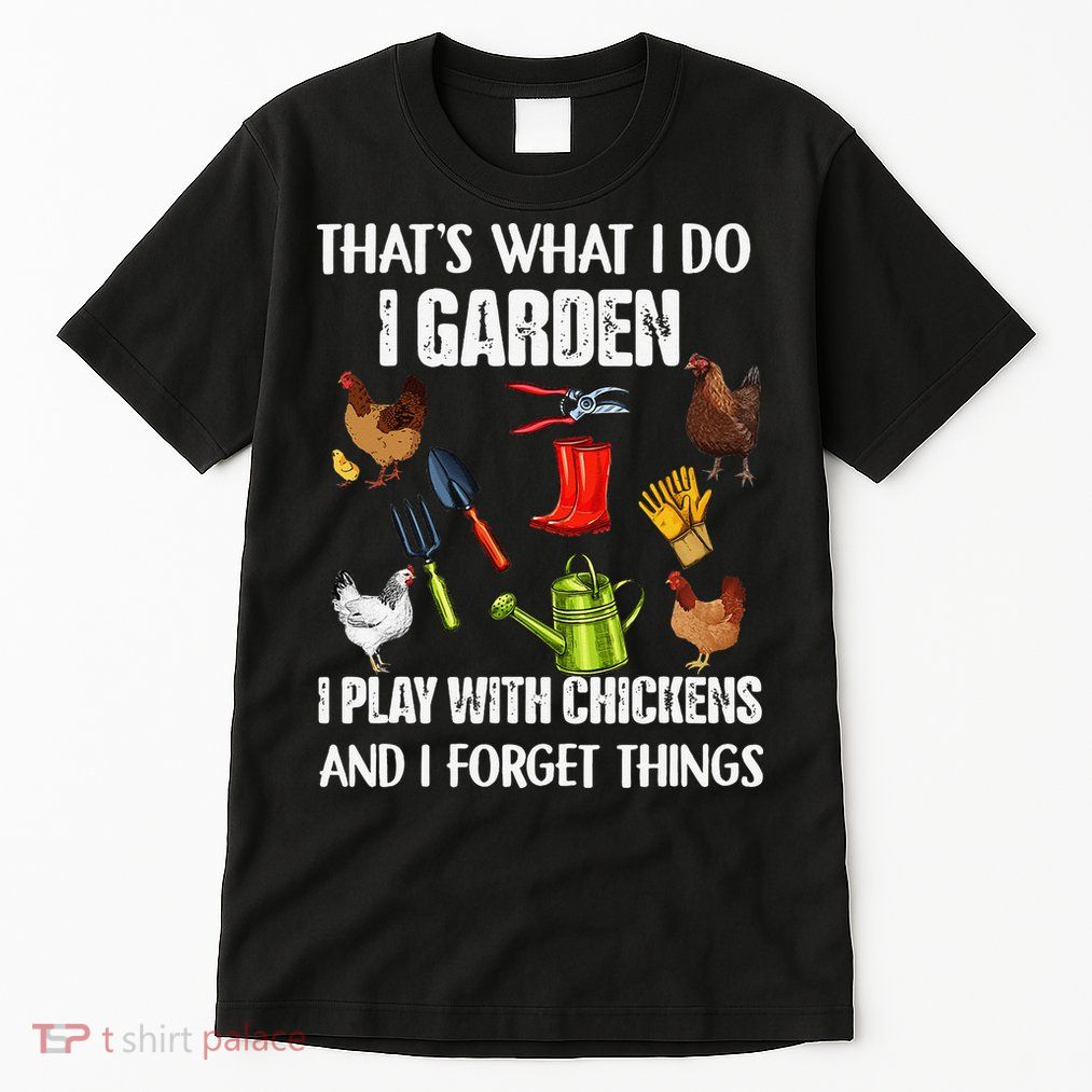 Thats What I Do I Garden I Play With Chickens Forget Things Tall T-Shirt