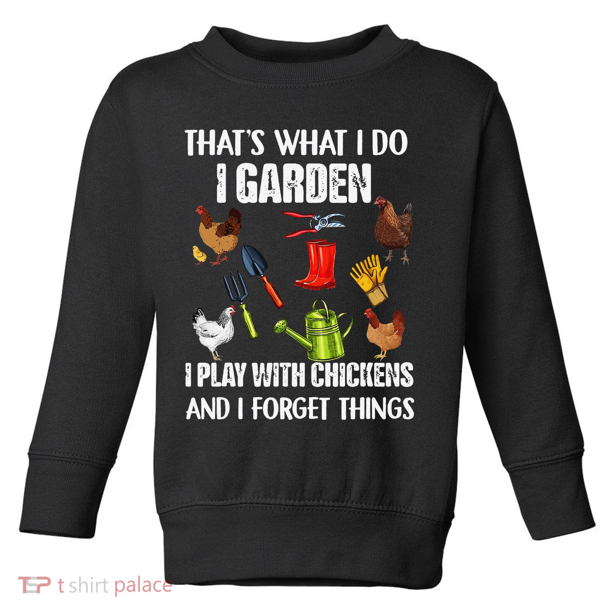 Thats What I Do I Garden I Play With Chickens Forget Things Toddler Sweatshirt