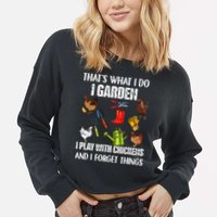 Thats What I Do I Garden I Play With Chickens Forget Things Cropped Pullover Crew