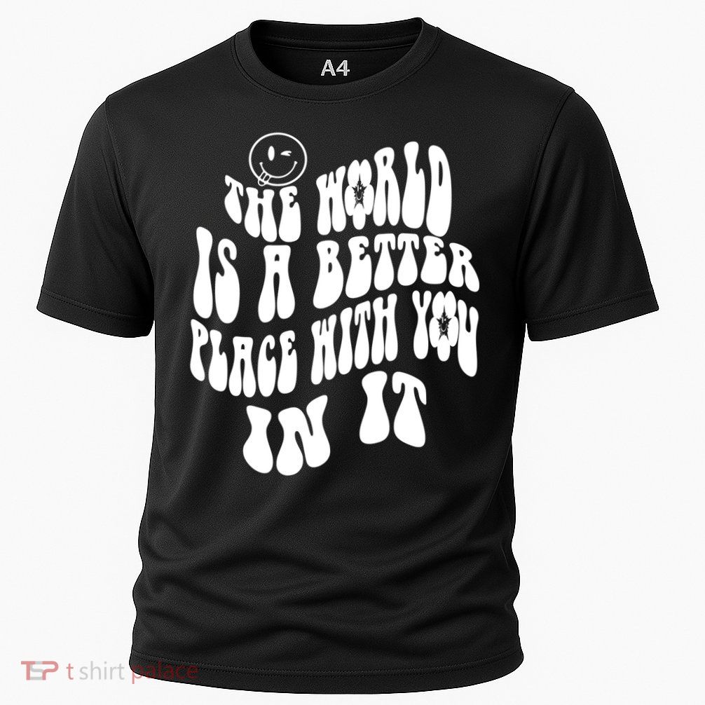 The World Is A Better Place With You In It Cute Gift Performance Shirt