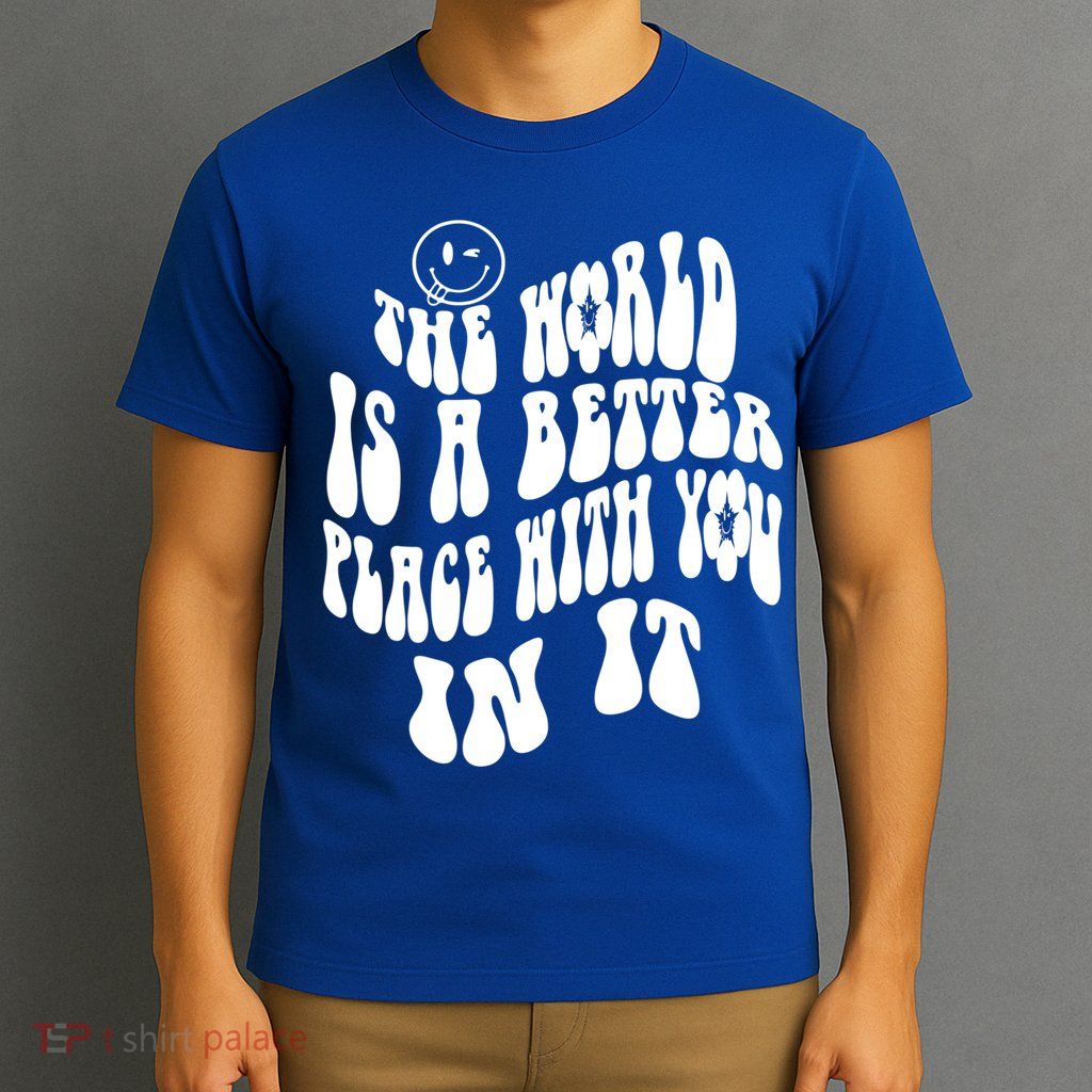 The World Is A Better Place With You In It Cute Gift T-Shirt