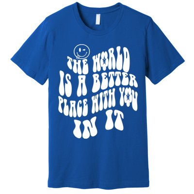 The World Is A Better Place With You In It Cute Gift Premium T-Shirt