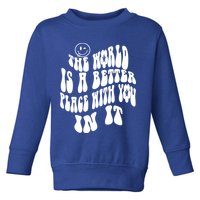 The World Is A Better Place With You In It Cute Gift Toddler Sweatshirt