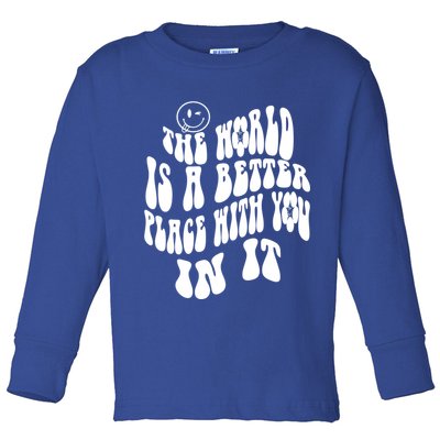 The World Is A Better Place With You In It Cute Gift Toddler Long Sleeve Shirt