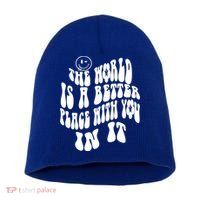 The World Is A Better Place With You In It Cute Gift Short Acrylic Beanie
