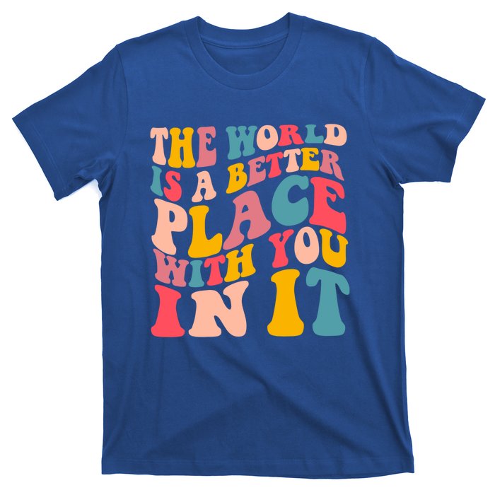 The World Is A Better Place With You In It Colorful Costume Cool Gift T-Shirt