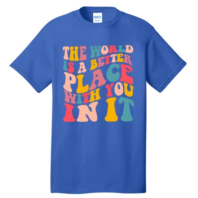 The World Is A Better Place With You In It Colorful Costume Cool Gift Tall T-Shirt