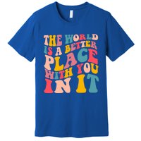 The World Is A Better Place With You In It Colorful Costume Cool Gift Premium T-Shirt