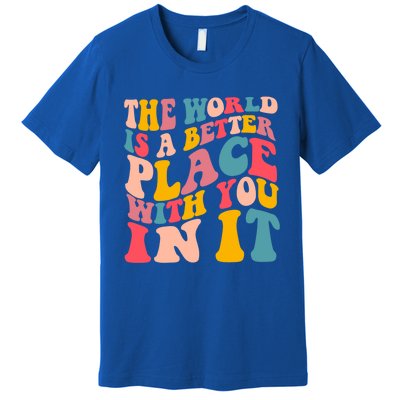 The World Is A Better Place With You In It Colorful Costume Cool Gift Premium T-Shirt