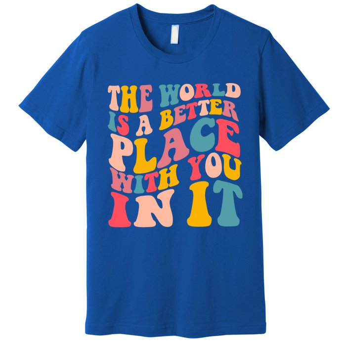 The World Is A Better Place With You In It Colorful Costume Cool Gift Premium T-Shirt