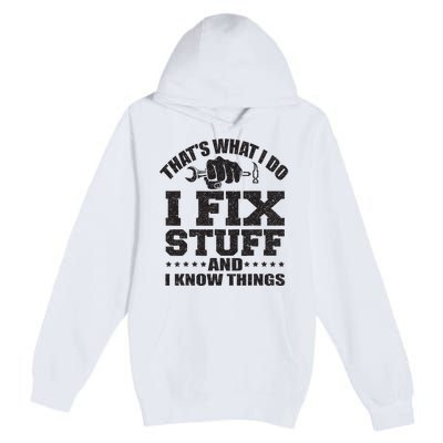 Thats What I Do I Fix Stuff And I Know Things Premium Pullover Hoodie