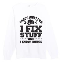 Thats What I Do I Fix Stuff And I Know Things Premium Crewneck Sweatshirt