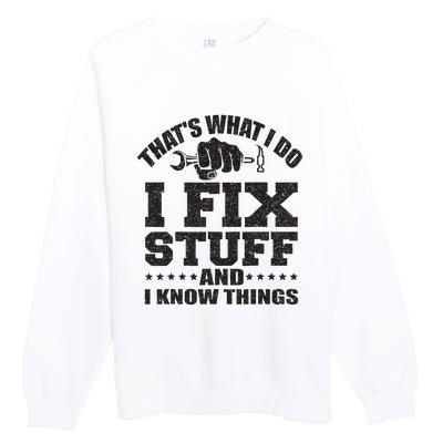 Thats What I Do I Fix Stuff And I Know Things Premium Crewneck Sweatshirt