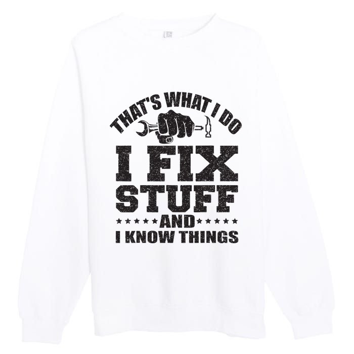 Thats What I Do I Fix Stuff And I Know Things Premium Crewneck Sweatshirt