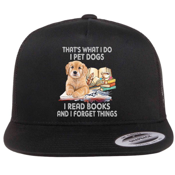 That's What I Do I Pet Dogs I Read Books And I Forget Things Flat Bill Trucker Hat