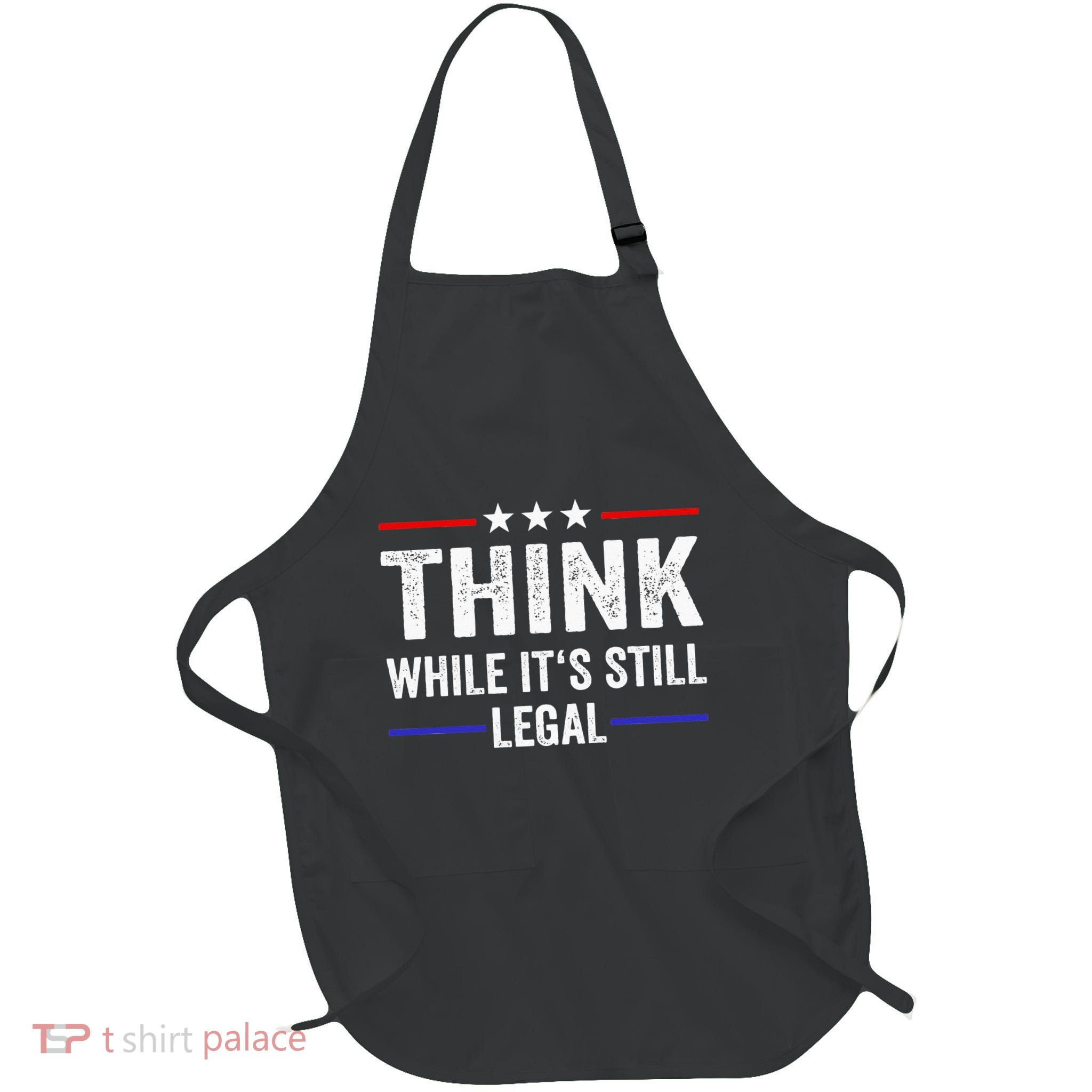 Think While Its Still Legal Think While Its Still Legal Apron