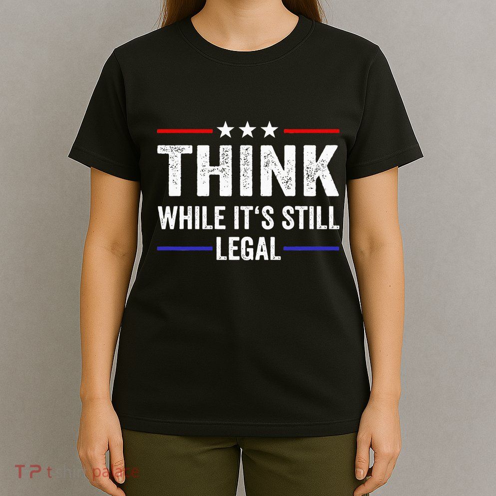 Think While Its Still Legal Think While Its Still Legal T-Shirt