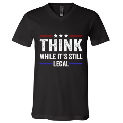 Think While Its Still Legal Think While Its Still Legal V-Neck T-Shirt