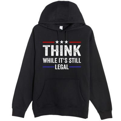 Think While Its Still Legal Think While Its Still Legal Premium Pullover Hoodie